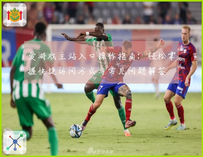 爱游戏主站入口操作指南：轻松掌握快捷访问方式与常见问题解答