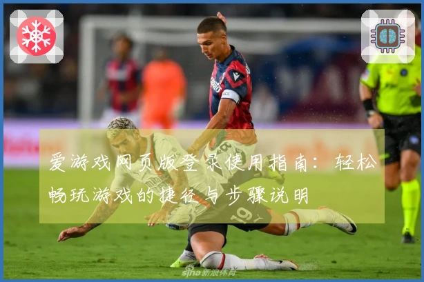 爱游戏网页版登录使用指南：轻松畅玩游戏的捷径与步骤说明