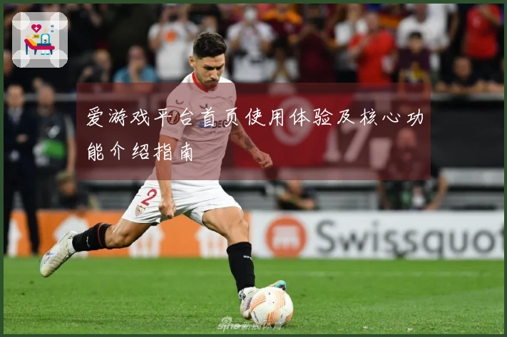 爱游戏平台首页使用体验及核心功能介绍指南