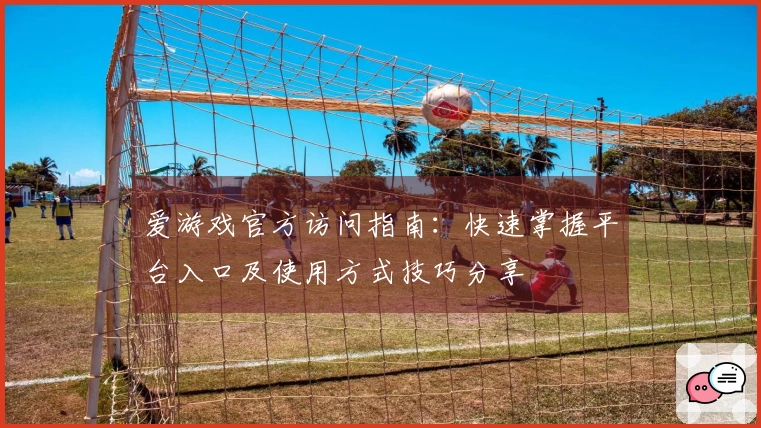 爱游戏官方访问指南：快速掌握平台入口及使用方式技巧分享