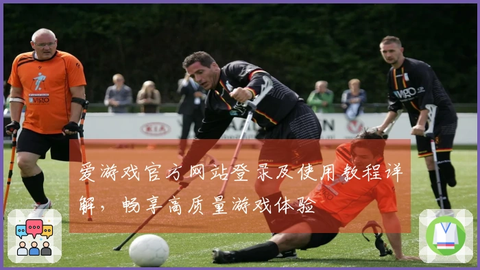 爱游戏官方网站登录及使用教程详解，畅享高质量游戏体验