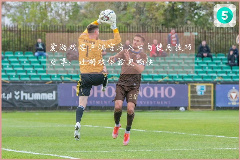 爱游戏客户端官方入口与使用技巧分享，让游戏体验更畅快