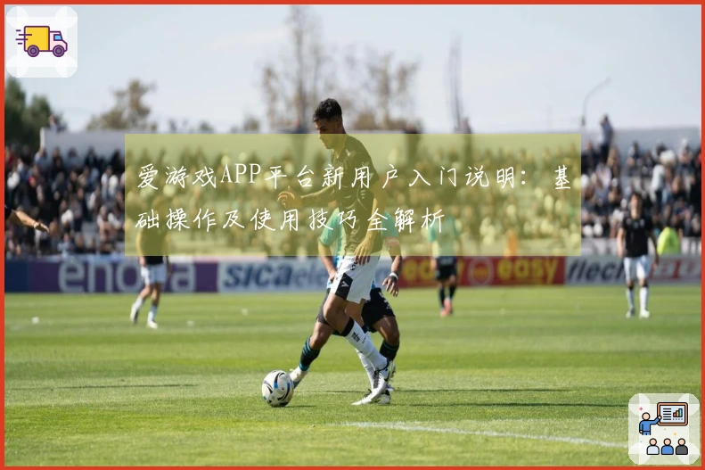 爱游戏APP平台新用户入门说明：基础操作及使用技巧全解析
