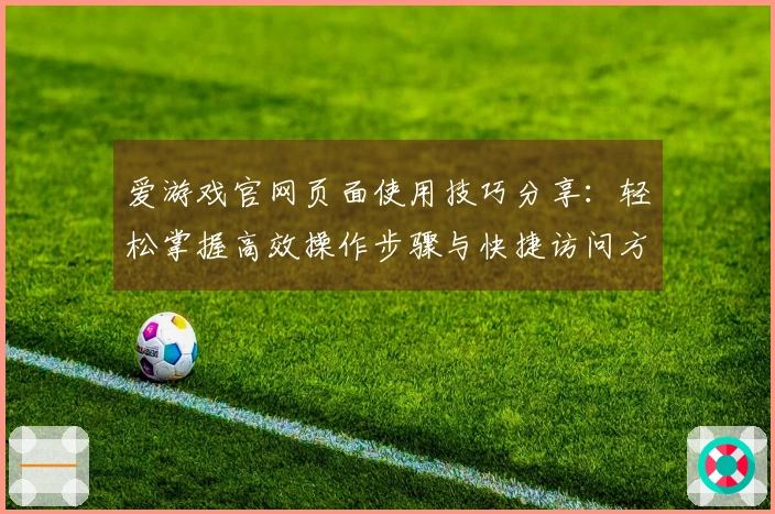 爱游戏官网页面使用技巧分享：轻松掌握高效操作步骤与快捷访问方法指南