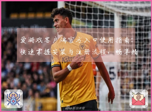 爱游戏客户端官方入口使用指南：快速掌握安装与注册流程，畅享精彩游戏体验