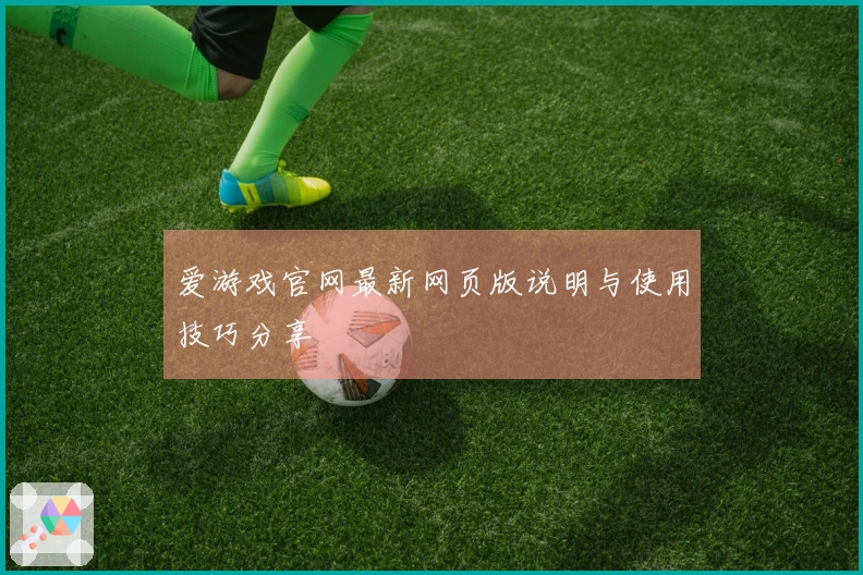 爱游戏官网最新网页版说明与使用技巧分享