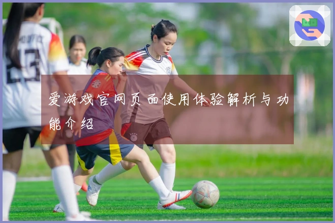 爱游戏官网页面使用体验解析与功能介绍