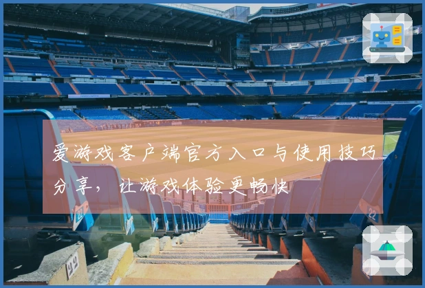 爱游戏客户端官方入口与使用技巧分享，让游戏体验更畅快