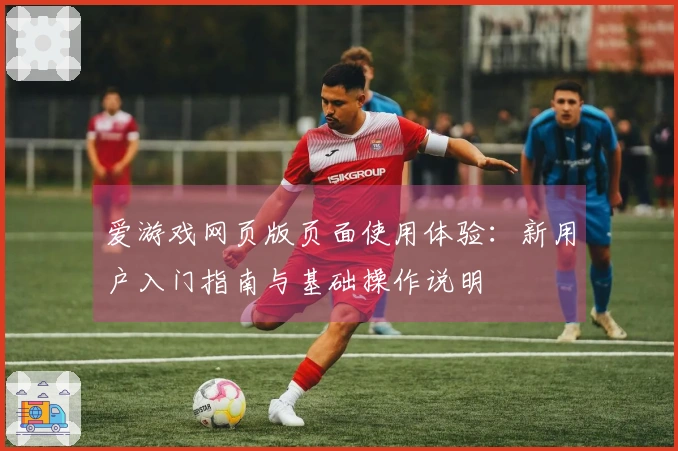 爱游戏网页版页面使用体验：新用户入门指南与基础操作说明