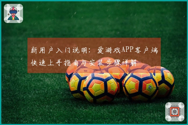 新用户入门说明：爱游戏APP客户端快速上手指南与安装步骤详解