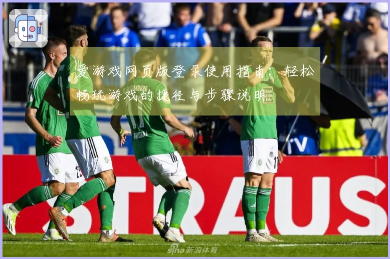 爱游戏网页版登录使用指南：轻松畅玩游戏的捷径与步骤说明