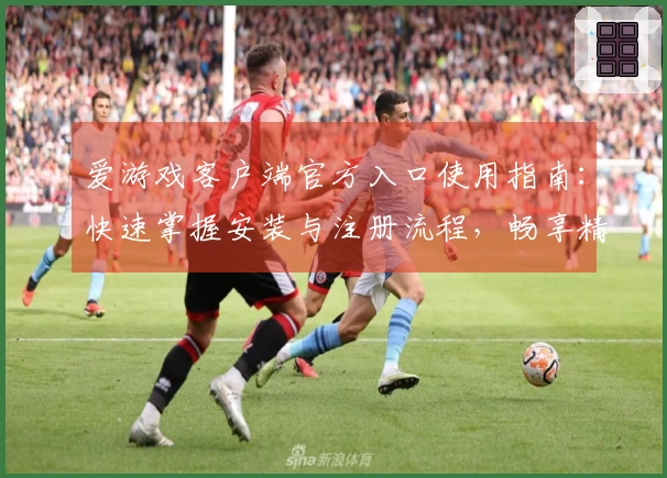 爱游戏客户端官方入口使用指南：快速掌握安装与注册流程，畅享精彩游戏体验