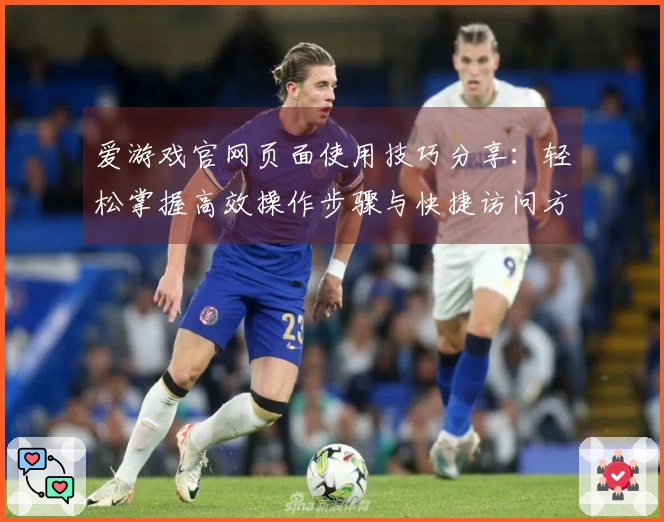 爱游戏官网页面使用技巧分享：轻松掌握高效操作步骤与快捷访问方法指南