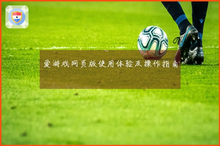 爱游戏网页版使用体验及操作指南