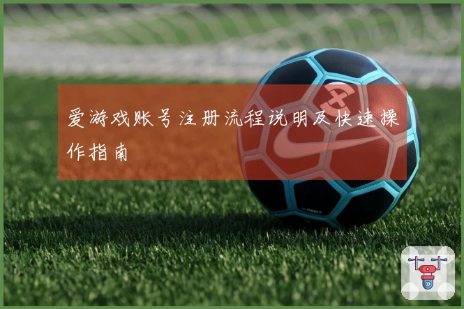 爱游戏账号注册流程说明及快速操作指南