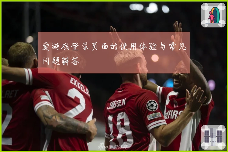 爱游戏登录页面的使用体验与常见问题解答