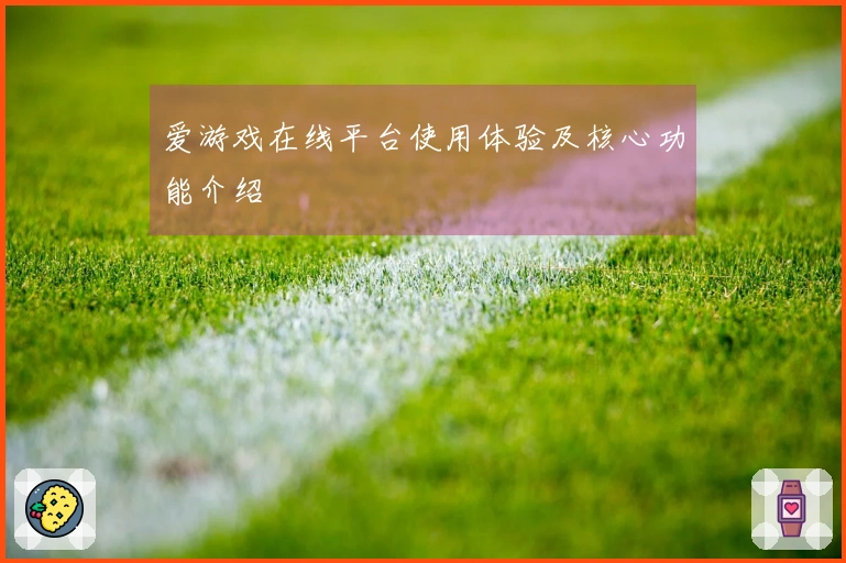 爱游戏在线平台使用体验及核心功能介绍