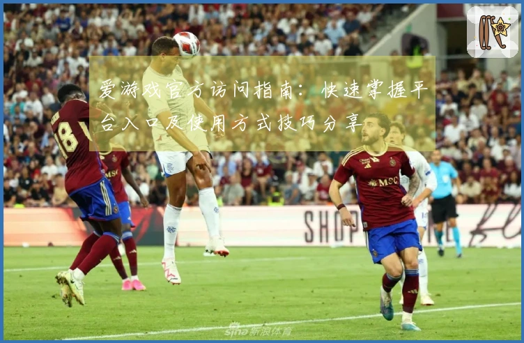 爱游戏官方访问指南：快速掌握平台入口及使用方式技巧分享